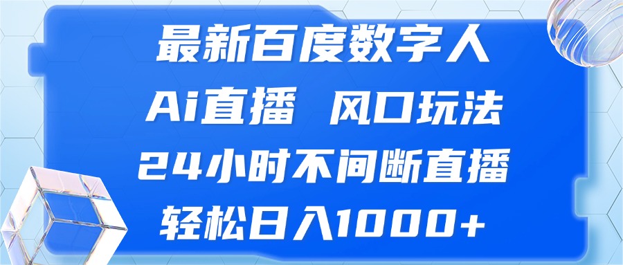最新百度数字人Ai直播，风口玩法，24小时不间断直播，轻松日入1000+-搞钱日记