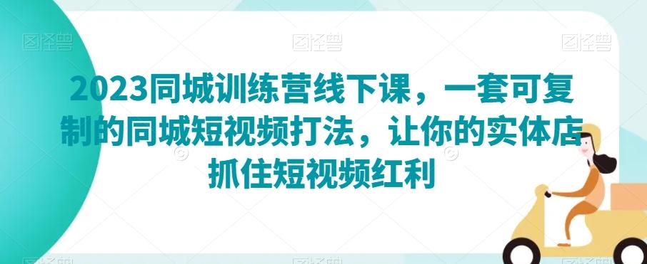 2023同城训练营线下课，一套可复制的同城短视频打法，让你的实体店抓住短视频红利-搞钱日记