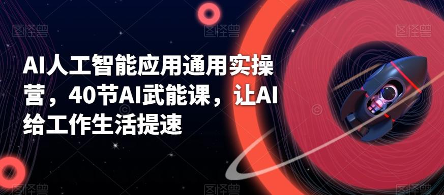 AI人工智能应用通用实操营，40节AI武能课，让AI给工作生活提速-搞钱日记