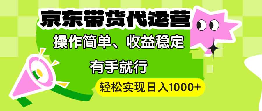 【京东带货代运营】操作简单、收益稳定、有手就行！轻松实现日入1000+-搞钱日记