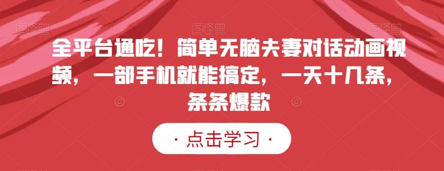 全平台通吃！简单无脑夫妻对话动画视频，一部手机就能搞定，一天十几条，条条爆款【揭秘】-搞钱日记