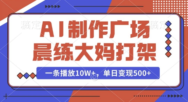 AI制作广场晨练大妈打架，一条播放10W+，单日变现多张【揭秘】-搞钱日记