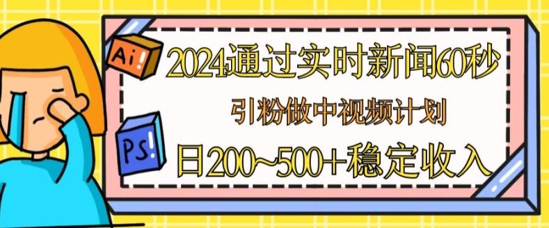 2024通过实时新闻60秒，引粉做中视频计划或者流量主，日几张稳定收入【揭秘】-搞钱日记