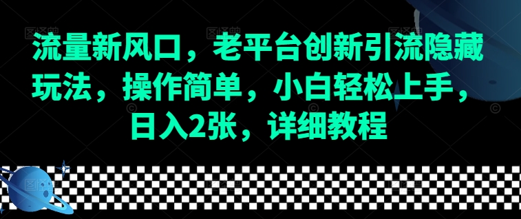 流量新风口，老平台创新引流隐藏玩法，操作简单，小白轻松上手，日入2张，详细教程-搞钱日记