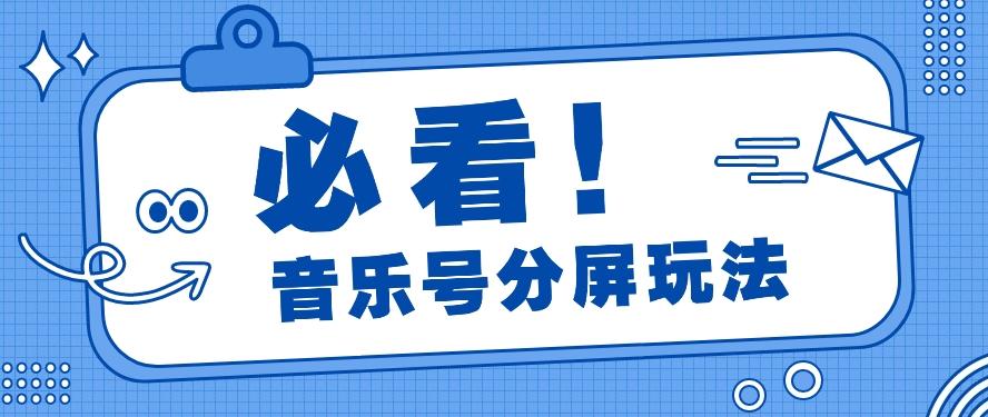 音乐号分屏玩法,疯狂涨粉,多种拓展变现方式月收入过万【视频教程】-搞钱日记
