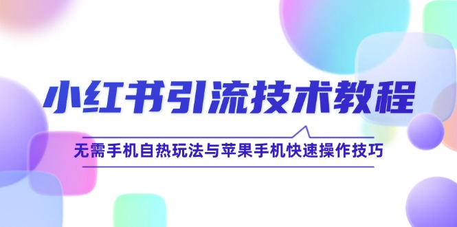 小红书引流技术教程：无需手机自热玩法与苹果手机快速操作技巧-搞钱日记