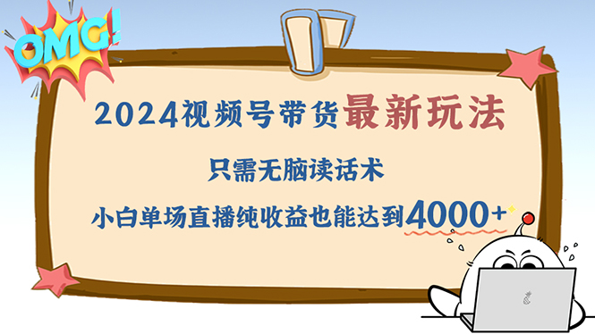 2024视频号最新玩法，只需无脑读话术，小白单场直播纯收益也能达到4000+-搞钱日记