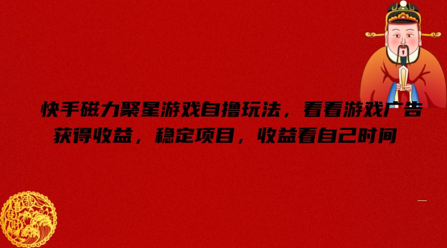 快手磁力聚星游戏自撸玩法，看看游戏广告获得收益，稳定项目，收益看自己时间【揭秘】-搞钱日记