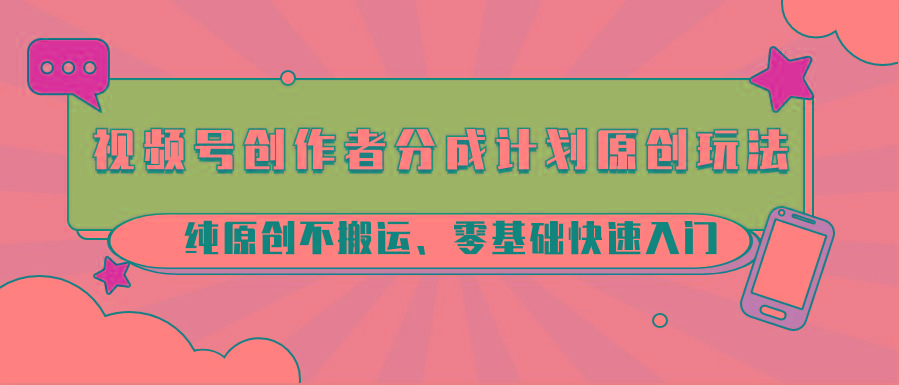 视频号创作者分成计划原创玩法；纯原创不搬运、零基础快速入门-搞钱日记