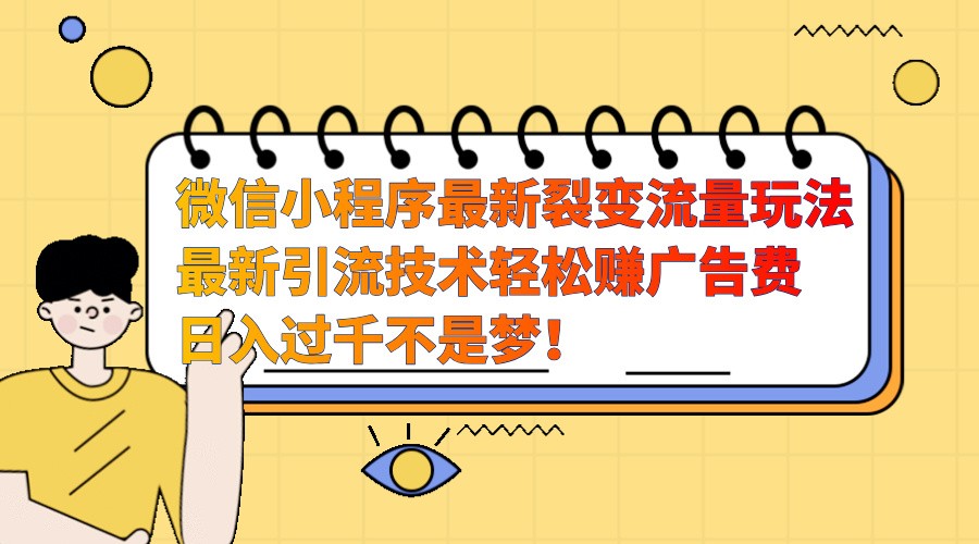 微信小程序最新裂变流量玩法，时间自由收益高轻松赚广告费，日入过千不是梦！-搞钱日记