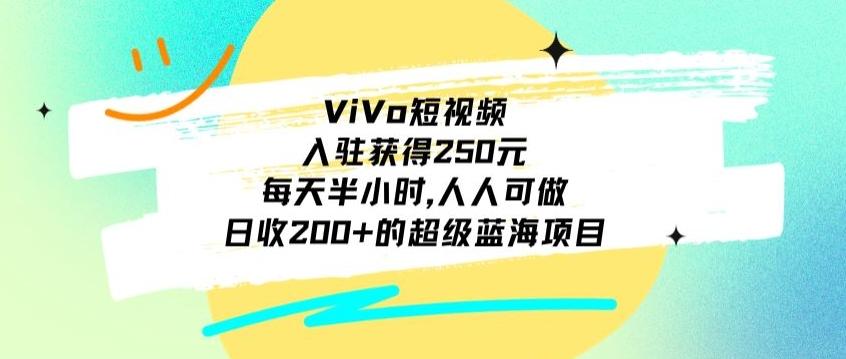 ViVo短视频，入驻获得250元，每天半小时，日收200+的超级蓝海项目，人人可做-搞钱日记