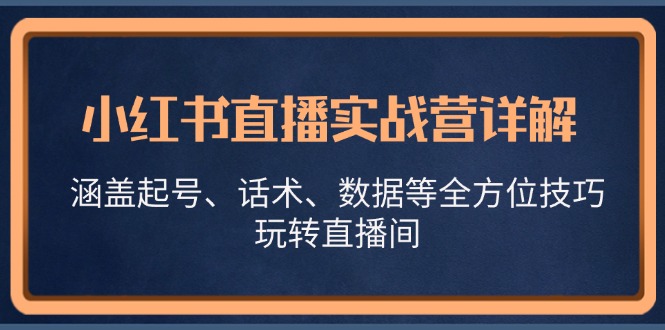 小红书直播实战营详解，涵盖起号、话术、数据等全方位技巧，玩转直播间-搞钱日记