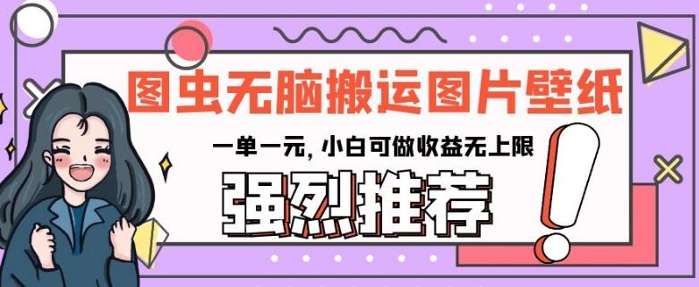 图虫无脑搬运图片壁纸，一单一元，小白可做收益无上限【揭秘】-搞钱日记