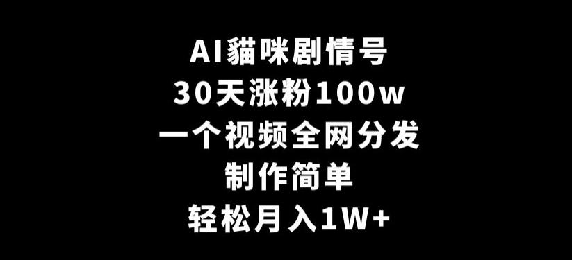 AI貓咪剧情号，30天涨粉100w，制作简单，一个视频全网分发，轻松月入1W+【揭秘】-搞钱日记
