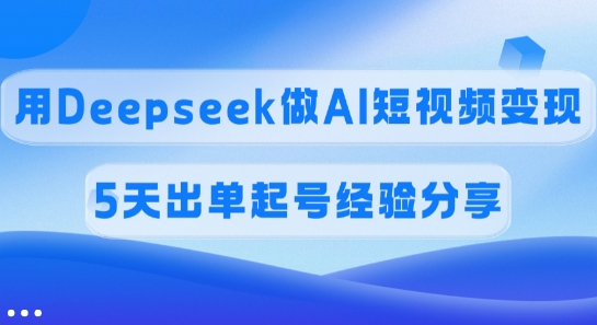 佣金45%，用Deepseek做AI短视频变现，5天出单起号经验分享-搞钱日记