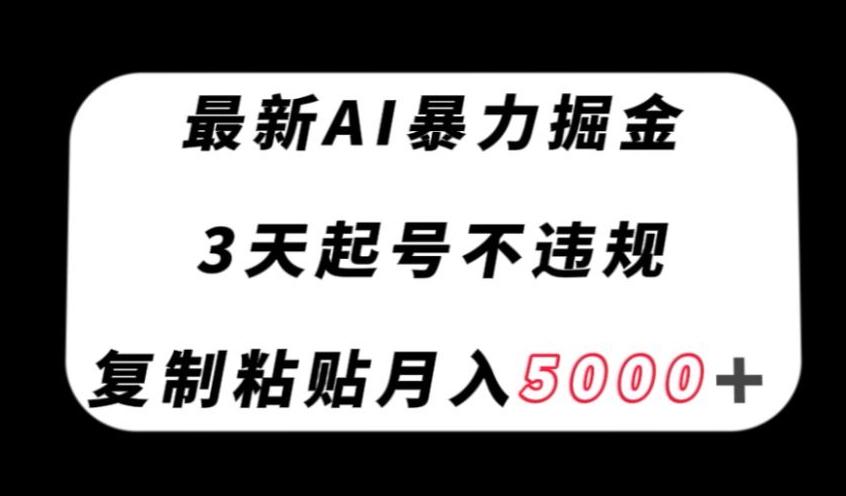 最新AI暴力掘金，3天必起号不违规，复制粘贴月入5000＋【揭秘】-搞钱日记