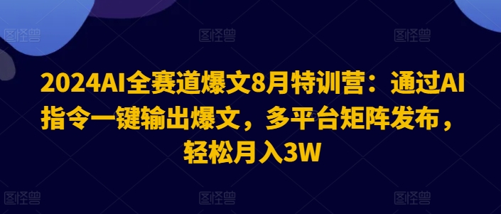 2024AI全赛道爆文8月特训营：通过AI指令一键输出爆文，多平台矩阵发布，轻松月入3W【揭秘】-搞钱日记