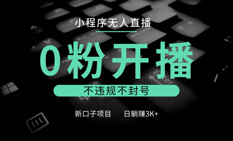 小程序无人直播，0粉开播，不违规不封号，新口子项目，小白日躺赚3K+-搞钱日记