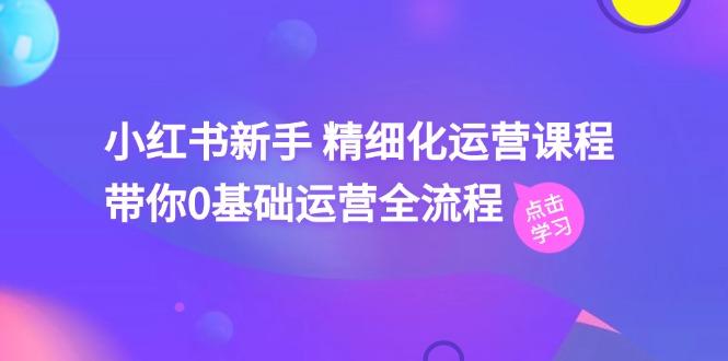 小红书新手 精细化运营课程，带你0基础运营全流程(41节视频课-搞钱日记