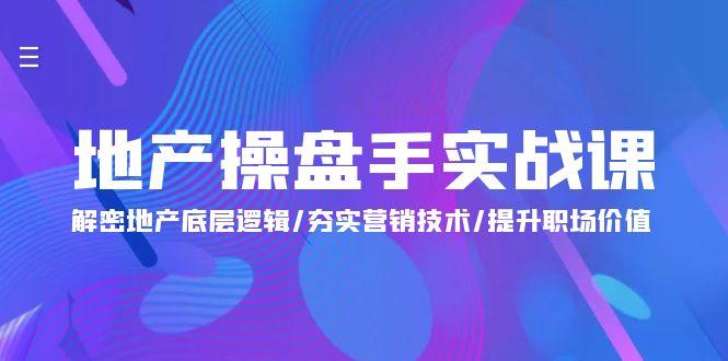 (9960期)地产 操盘手实战课：解密地产底层逻辑/夯实营销技术/提升职场价值(24节)-搞钱日记