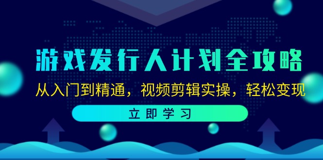 游戏发行人计划全攻略：从入门到精通，视频剪辑实操，轻松变现-搞钱日记