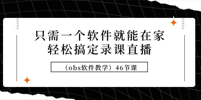 (9336期)只需一个软件就能在家轻松搞定录课直播(obs软件教学)46节课-搞钱日记