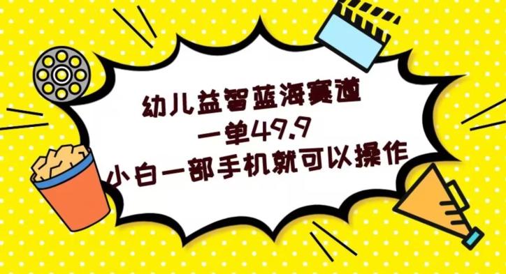 幼儿益智蓝海赛道，一单49.9，小白一部手机就可以操作-搞钱日记
