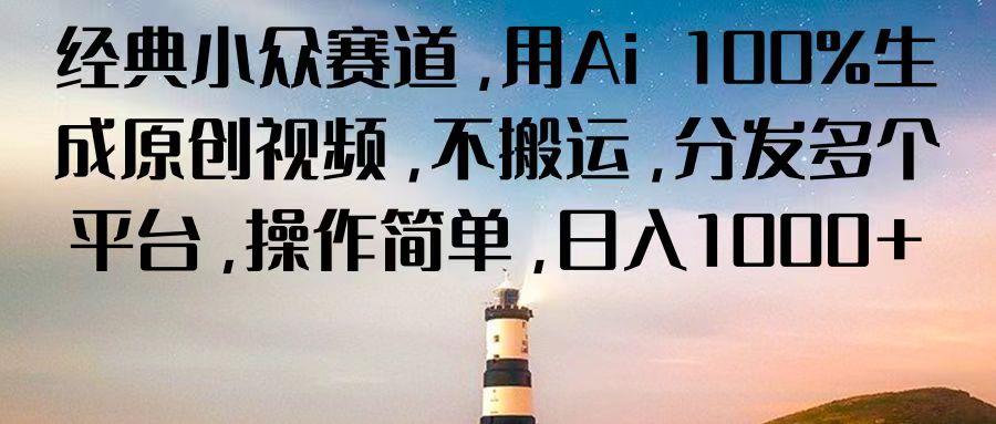 经典小众赛道,用Ai 100%生成原创视频,不搬运,分发多个平台,操作简单,日入1000+-搞钱日记