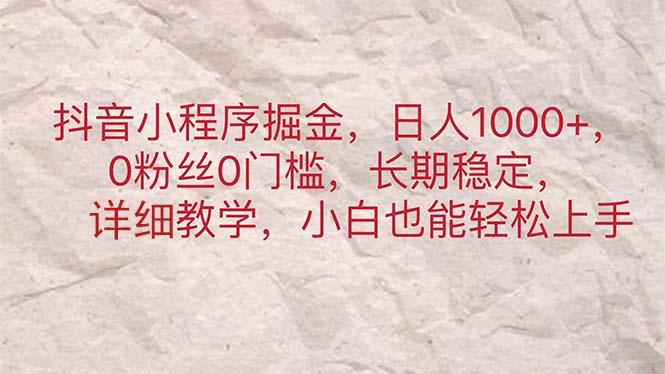 抖音小程序掘金，日人1000+，0粉丝0门槛，长期稳定，小白也能轻松上手-搞钱日记