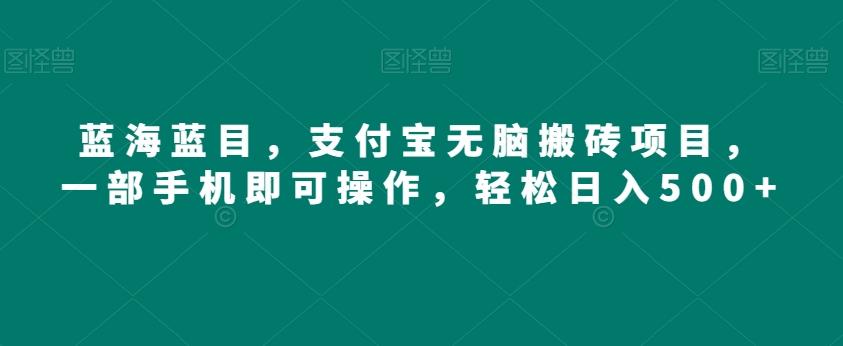 蓝海蓝目，支付宝无脑搬砖项目，一部手机即可操作，轻松日入500+-搞钱日记