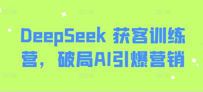 DeepSeek 获客训练营，破局AI引爆营销-搞钱日记