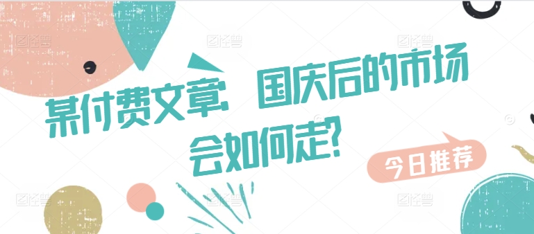 某付费文章：国庆后的市场会如何走?-搞钱日记
