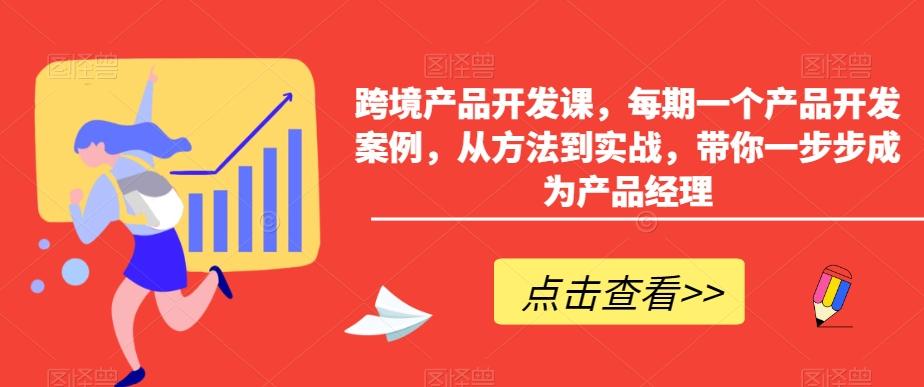 跨境产品开发课，每期一个产品开发案例，从方法到实战，带你一步步成为产品经理-搞钱日记