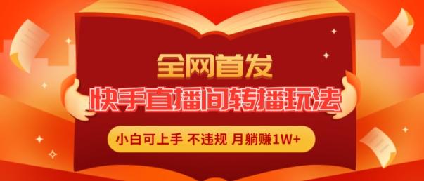 全网首发，快手直播间转播玩法简单躺赚，真正的全无人直播，小白轻松上手月入1W+【揭秘】-搞钱日记