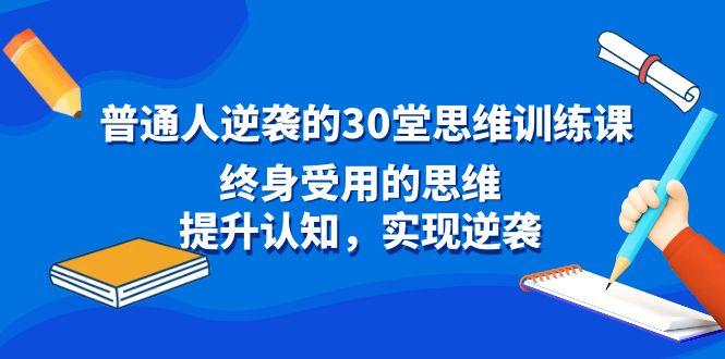 普通人逆袭的30堂思维训练课，终身受用的思维，提升认知，实现逆袭-搞钱日记
