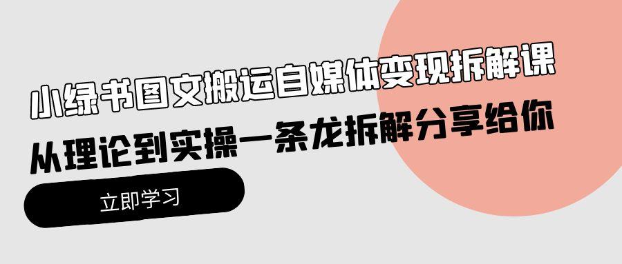 (10055期)小绿书图文搬运自媒体变现拆解课，从理论到实操一条龙拆解分享给你-搞钱日记