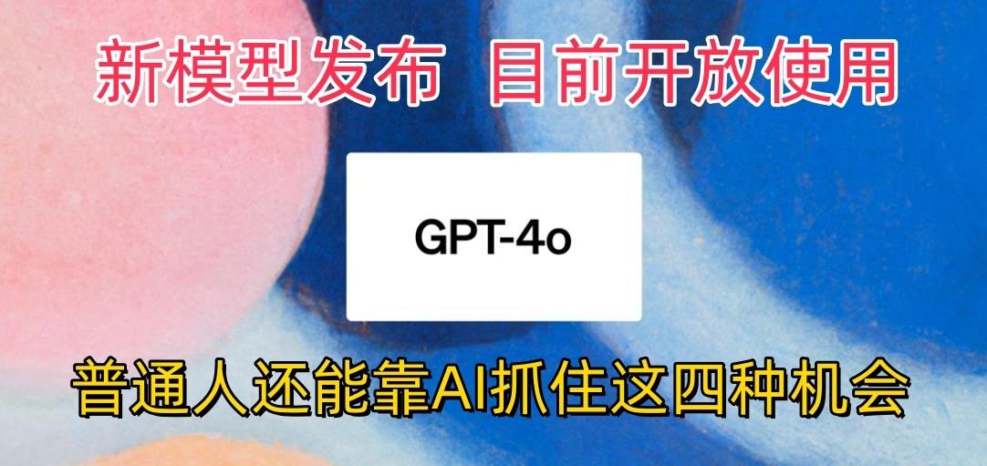 最强模型ChatGPT-4omni震撼发布，目前开放使用，普通人可以利用AI抓住的四…-搞钱日记
