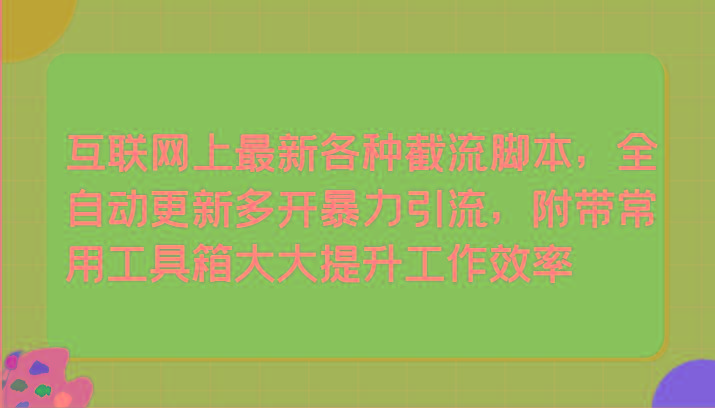 互联网上最新各种截流脚本，全自动更新多开暴力引流，附带常用工具箱大大提升工作效率-搞钱日记
