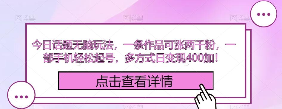 今日话题无脑玩法，一条作品可涨两千粉，一部手机轻松起号，多方式日变现400加！-搞钱日记