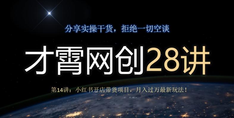 才霄网创28讲第14讲：小红书开店带货项目，月入过万最新玩法！-搞钱日记