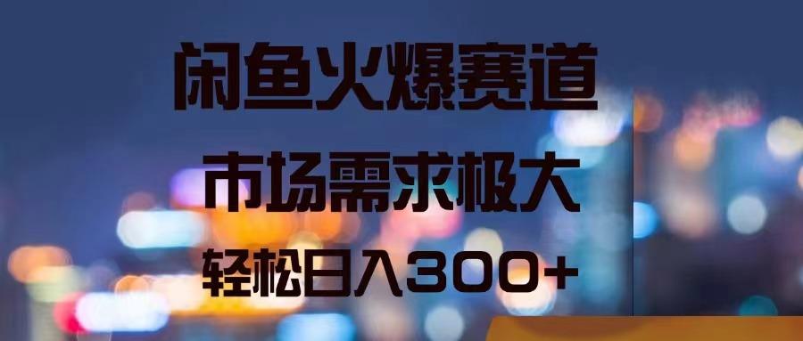 闲鱼火爆赛道，市场需求极大，轻松日入300+-搞钱日记