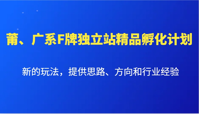 莆、广系F牌独立站精品孵化计划，新的玩法，提供思路、方向和行业经验-搞钱日记