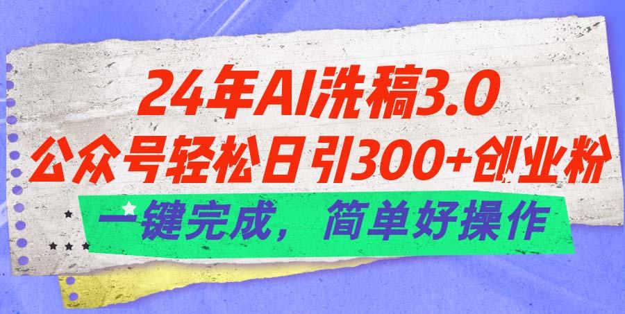 24年Ai洗稿3.0，公众号轻松日引300+创业粉，一键完成，简单好操作-搞钱日记