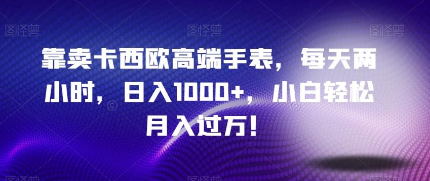 靠卖卡西欧高端手表，每天两小时，日入1000+，小白轻松月入过万！-搞钱日记