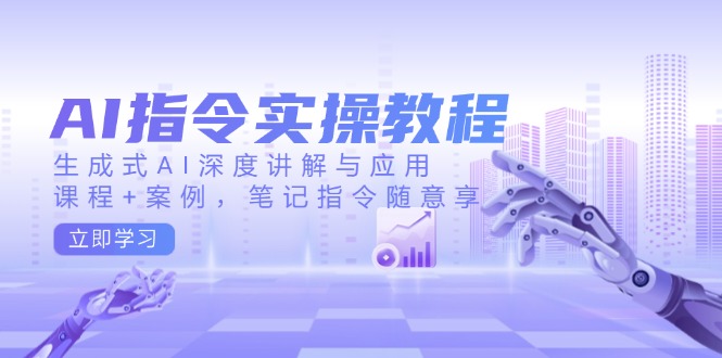 AI指令实操教程，生成式AI深度讲解与应用，课程+案例，笔记指令随意享-搞钱日记