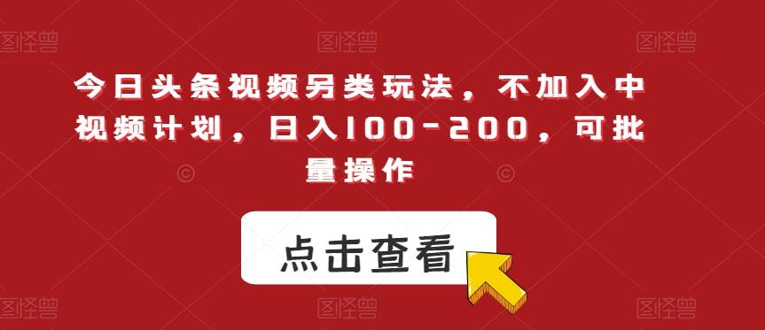 今日头条视频另类玩法，不加入中视频计划，日入100-200，可批量操作【揭秘】-搞钱日记