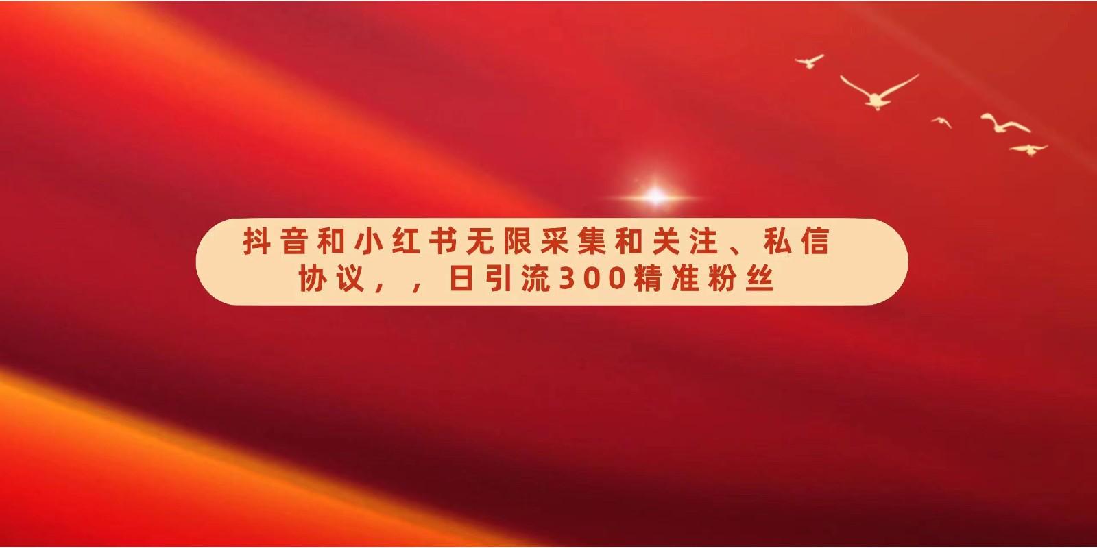 抖音和小红书无限采集和关注、私信协议，日引流300精准粉-搞钱日记