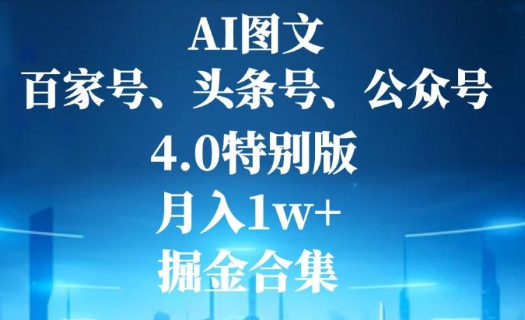AI图文，头条号，百家号，公众号，4.0特别版，月入1w+，掘金合集-搞钱日记
