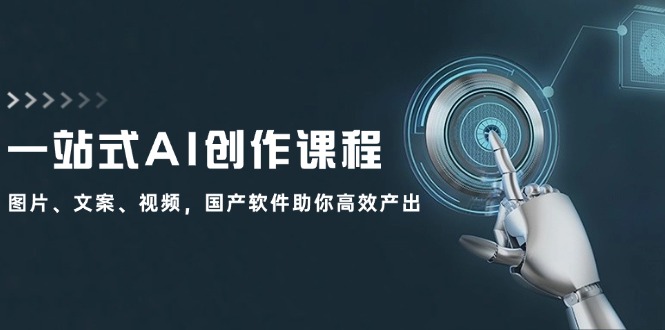 一站式AI创作课程：图片、文案、视频，国产软件助你高效产出-搞钱日记