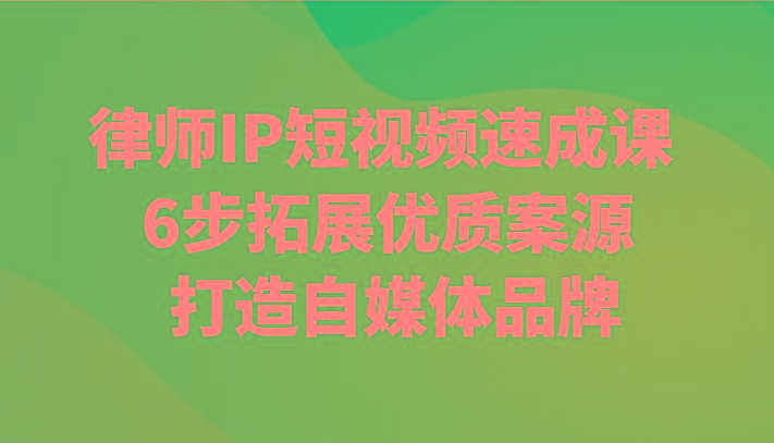 律师IP短视频速成课 6步拓展优质案源 打造自媒体品牌-搞钱日记